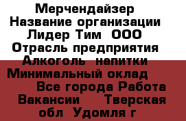 Мерчендайзер › Название организации ­ Лидер Тим, ООО › Отрасль предприятия ­ Алкоголь, напитки › Минимальный оклад ­ 26 000 - Все города Работа » Вакансии   . Тверская обл.,Удомля г.